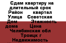 Сдам квартиру на длительный срок › Район ­ 16 квартал › Улица ­ Советская › Дом ­ 35 › Этажность дома ­ 5 › Цена ­ 9 000 - Челябинская обл., Троицк г. Недвижимость » Квартиры аренда   . Челябинская обл.,Троицк г.